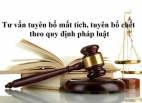 Tư vấn tuyên bố mất tích, tuyên bố chết theo quy định pháp luật